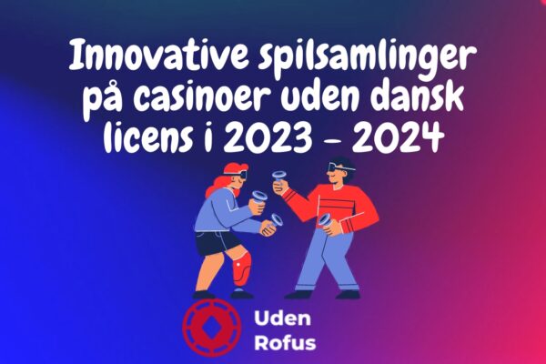 Innovative spilsamlinger på casinoer uden dansk licens: En gennemgang i 2024